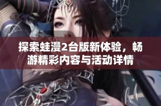 探索蛙漫2台版新体验，畅游精彩内容与活动详情