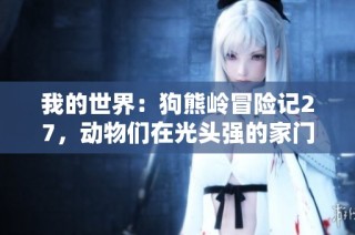 我的世界：狗熊岭冒险记27，动物们在光头强的家门口沉沉入眠