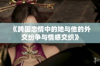 《跨国恋情中的她与他的外交纷争与情感交织》