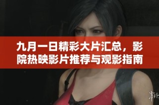 九月一日精彩大片汇总，影院热映影片推荐与观影指南分享