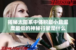 揭秘太阳系中体积最小且温度最低的神秘行星是什么