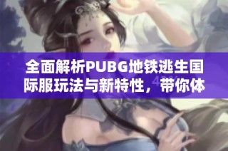 全面解析PUBG地铁逃生国际服玩法与新特性，带你体验刺激战斗
