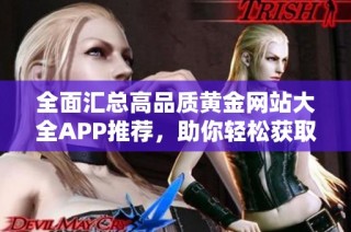 全面汇总高品质黄金网站大全APP推荐，助你轻松获取黄金信息