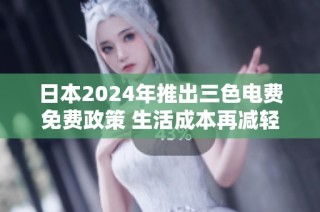 日本2024年推出三色电费免费政策 生活成本再减轻