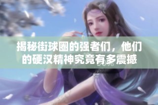 揭秘街球圈的强者们，他们的硬汉精神究竟有多震撼