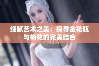 细腻艺术之美：探寻金花瓶与梅花的完美结合