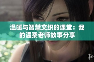 温暖与智慧交织的课堂：我的温柔老师故事分享