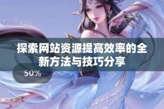 探索网站资源提高效率的全新方法与技巧分享