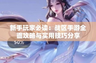 新手玩家必读：战区手游全面攻略与实用技巧分享