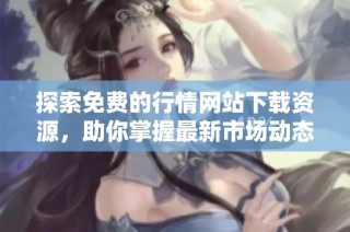 探索免费的行情网站下载资源，助你掌握最新市场动态与资讯