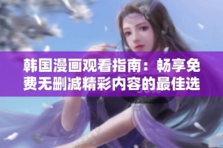 韩国漫画观看指南：畅享免费无删减精彩内容的最佳选择