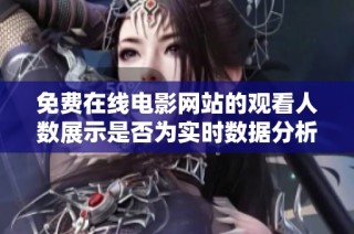 免费在线电影网站的观看人数展示是否为实时数据分析