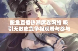 鲍鱼直播热潮席卷网络 吸引无数吃货争相观看与参与
