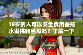 18岁的人可以安全食用香蕉水蜜桃和丝瓜吗？了解一下吧！