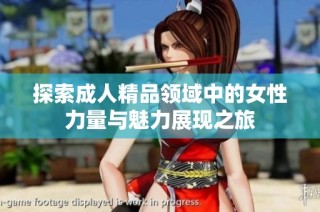 探索成人精品领域中的女性力量与魅力展现之旅