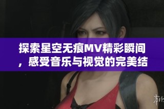 探索星空无痕MV精彩瞬间，感受音乐与视觉的完美结合