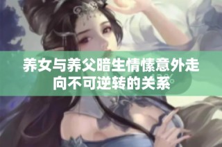 养女与养父暗生情愫意外走向不可逆转的关系