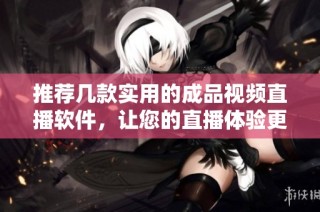 推荐几款实用的成品视频直播软件，让您的直播体验更佳