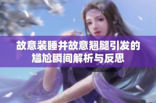 故意装睡并故意翘腿引发的尴尬瞬间解析与反思