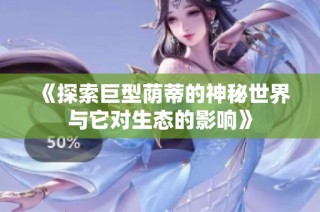 《探索巨型荫蒂的神秘世界与它对生态的影响》