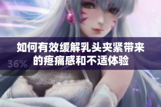 如何有效缓解乳头夹紧带来的疼痛感和不适体验