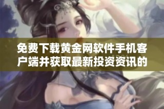免费下载黄金网软件手机客户端并获取最新投资资讯的入口
