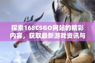 探索168CSGO网站的精彩内容，获取最新游戏资讯与攻略分享
