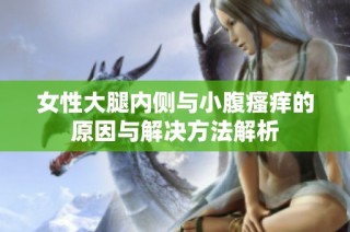 女性大腿内侧与小腹瘙痒的原因与解决方法解析