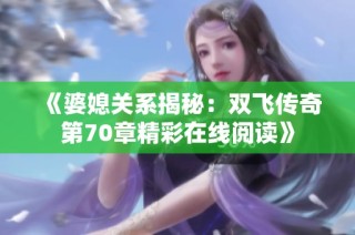 《婆媳关系揭秘：双飞传奇第70章精彩在线阅读》