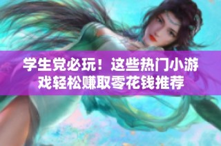 学生党必玩！这些热门小游戏轻松赚取零花钱推荐