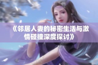 《邻居人妻的秘密生活与激情碰撞深度探讨》