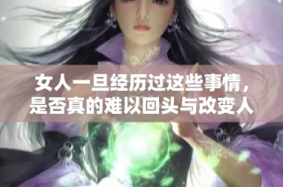 女人一旦经历过这些事情，是否真的难以回头与改变人生轨迹呢