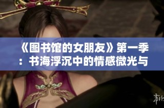 《图书馆的女朋友》第一季：书海浮沉中的情感微光与青春追寻