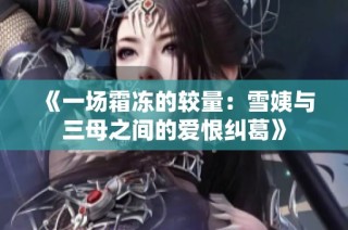《一场霜冻的较量：雪姨与三母之间的爱恨纠葛》