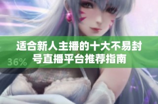 适合新人主播的十大不易封号直播平台推荐指南