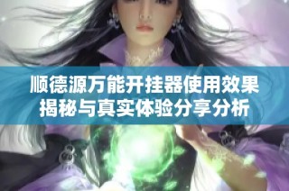 顺德源万能开挂器使用效果揭秘与真实体验分享分析