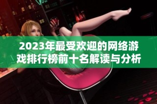 2023年最受欢迎的网络游戏排行榜前十名解读与分析
