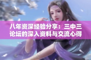 八年资深经验分享：三中三论坛的深入资料与交流心得