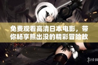 免费观看高清日本电影，带你畅享熊出没的精彩冒险故事
