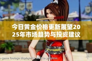 今日黄金价格更新展望2025年市场趋势与投资建议