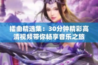 插曲精选集：30分钟精彩高清视频带你畅享音乐之旅