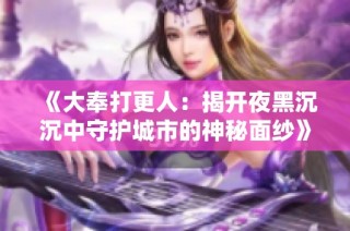 《大奉打更人：揭开夜黑沉沉中守护城市的神秘面纱》