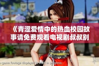 《青涩爱情中的热血校园故事请免费观看电视剧叔叔别撩我》