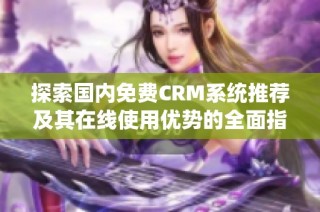 探索国内免费CRM系统推荐及其在线使用优势的全面指南