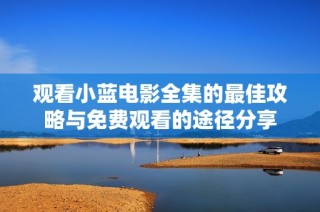 观看小蓝电影全集的最佳攻略与免费观看的途径分享