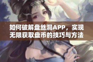 如何破解盘丝洞APP，实现无限获取盘币的技巧与方法解析
