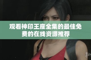 观看神印王座全集的最佳免费的在线资源推荐