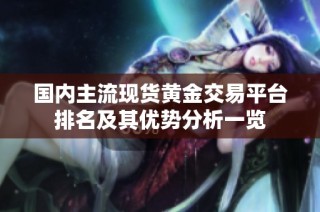 国内主流现货黄金交易平台排名及其优势分析一览