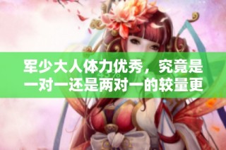 军少大人体力优秀，究竟是一对一还是两对一的较量更具挑战性