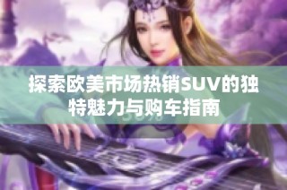 探索欧美市场热销SUV的独特魅力与购车指南